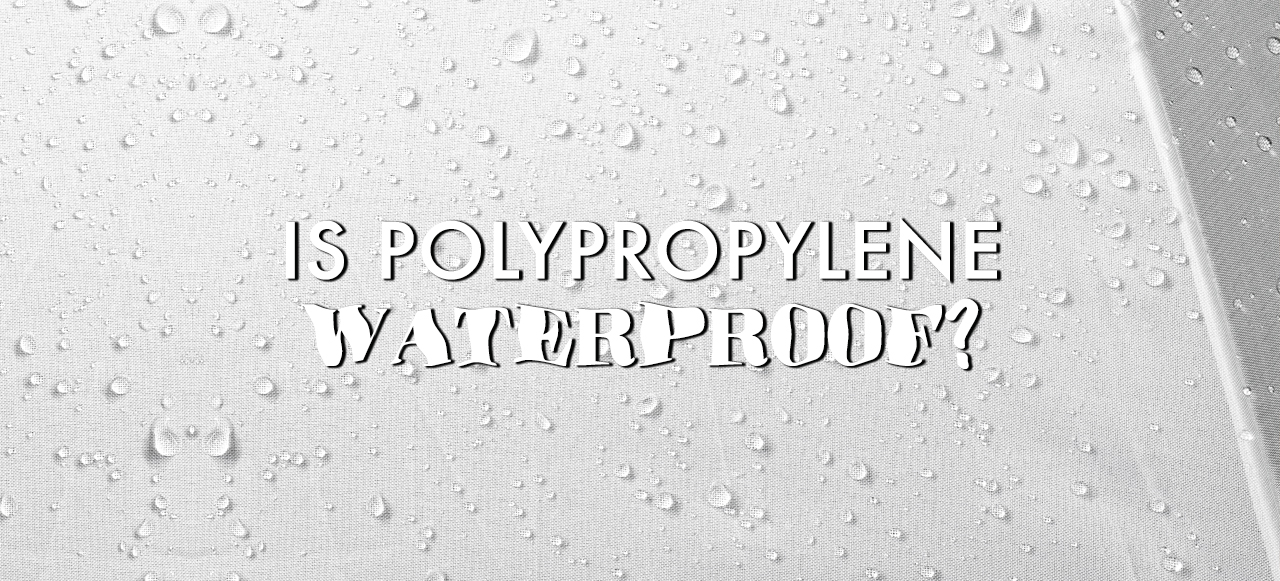 is-polypropylene-waterproof-what-about-polypropylene-fabric